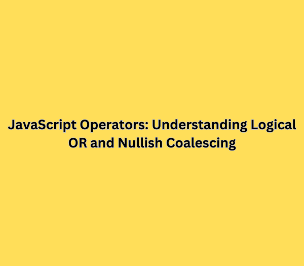 JavaScript Operators: Understanding Logical OR and Nullish Coalescing